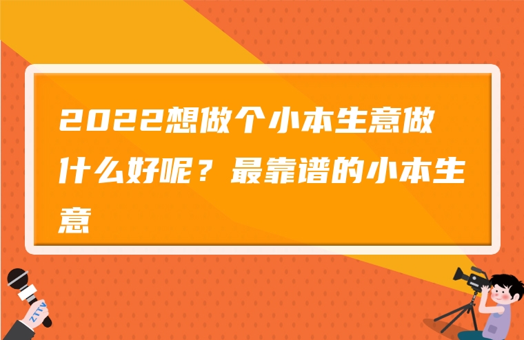 2022想做个小本生意做什么好呢？最靠谱的小本生意