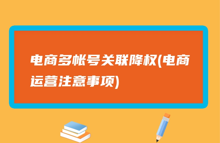 电商多帐号关联降权(电商运营注意事项)
