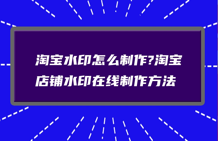 淘宝水印怎么制作?淘宝店铺水印在线制作方法