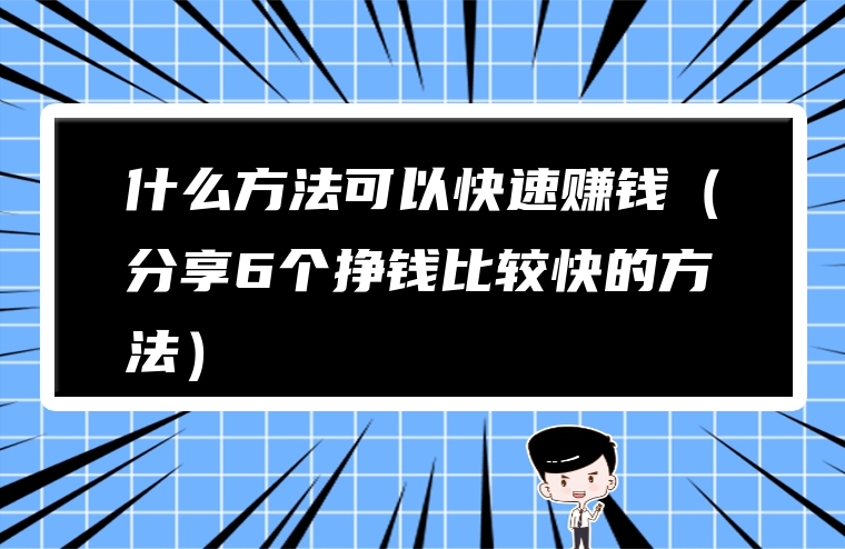 什么方法可以快速赚钱（分享6个挣钱比较快的方法）
