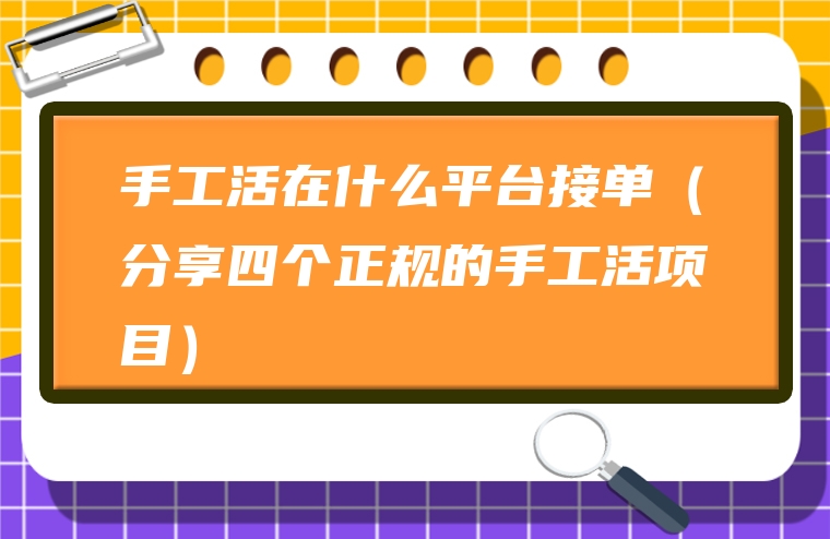 手工活在什么平台接单（分享四个正规的手工活项目）