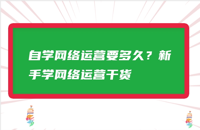 自学网络运营要多久？新手学网络运营干货