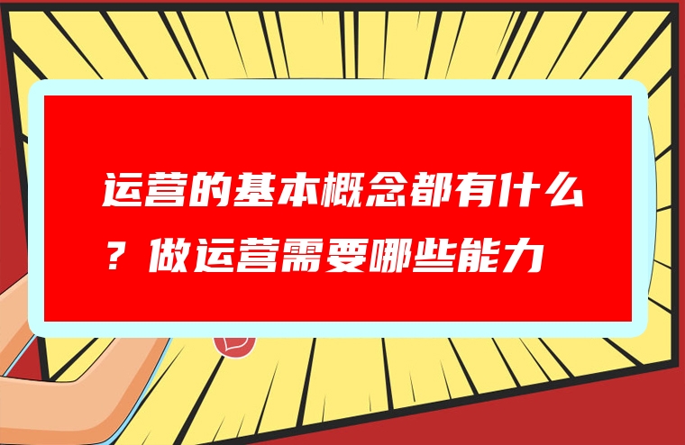 运营的基本概念都有什么？做运营需要哪些能力