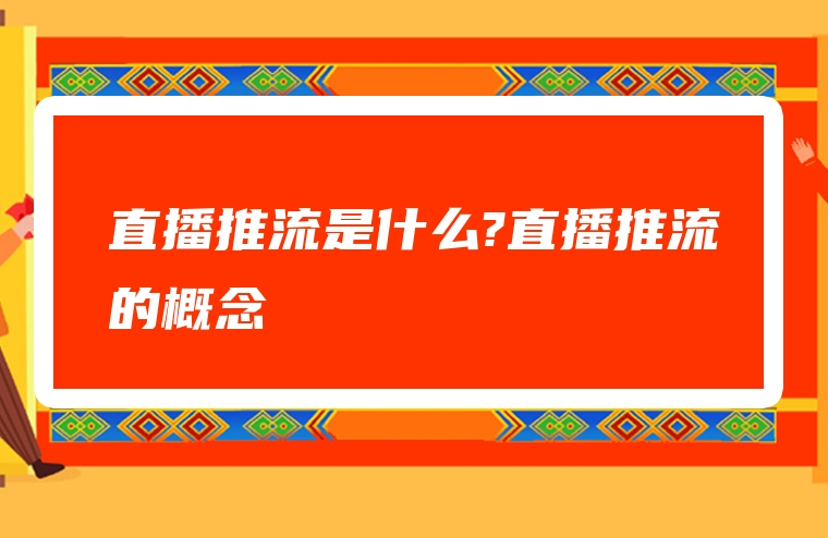 直播推流是什么?直播推流的概念