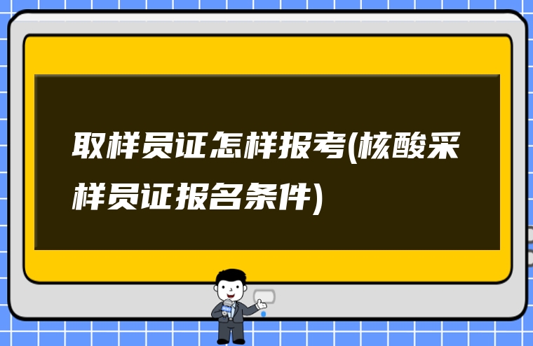 取样员证怎样报考(核酸采样员证报名条件)