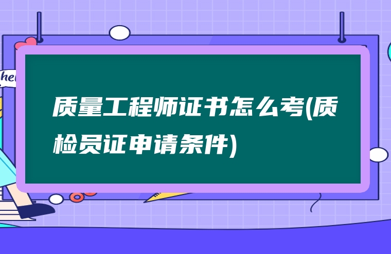 质量工程师证书怎么考(质检员证申请条件)