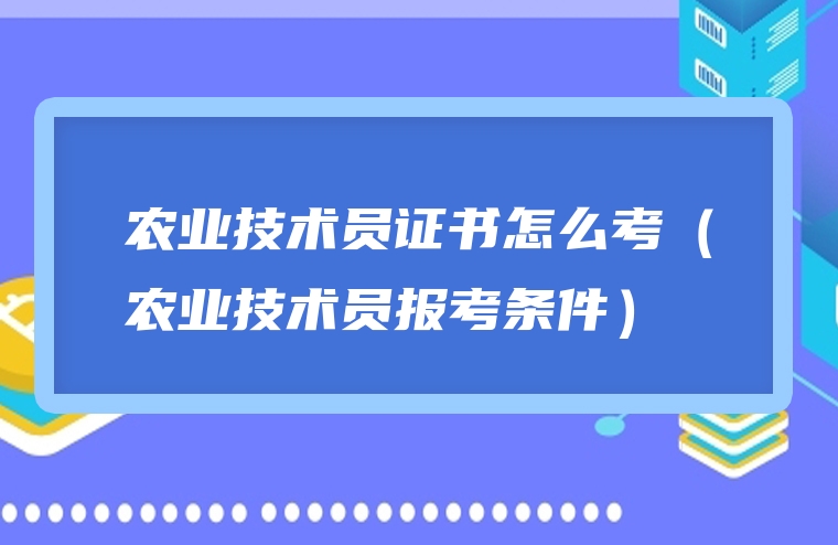 农业技术员证书怎么考（农业技术员报考条件）
