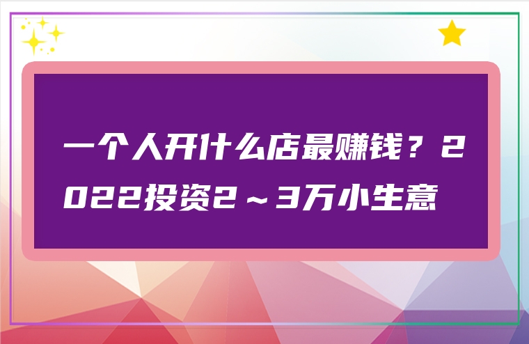 一个人开什么店最赚钱？2022投资2～3万小生意
