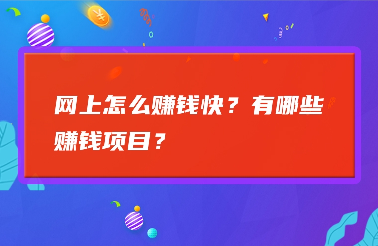 网上怎么赚钱快？有哪些赚钱项目？