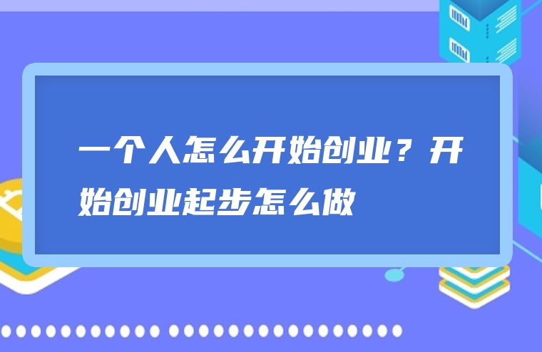 一个人怎么开始创业？开始创业起步怎么做