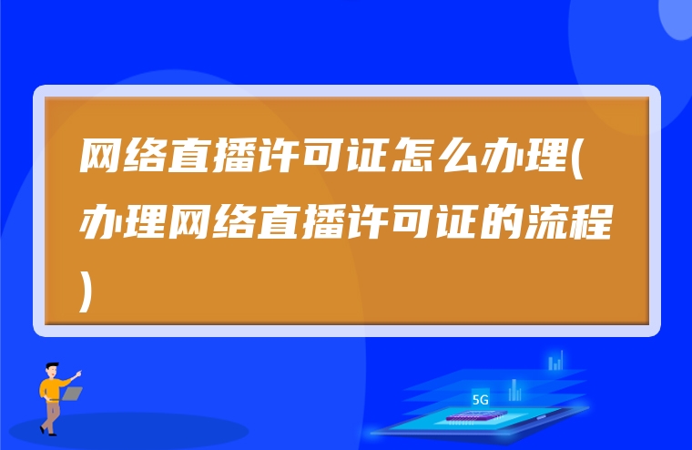 网络直播许可证怎么办理(办理网络直播许可证的流程)