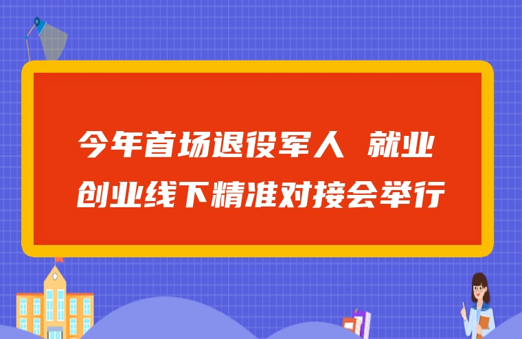 今年首场退役军人 就业创业线下精准对接会举行