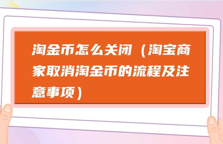 淘金币怎么关闭（淘宝商家取消淘金币的流程及注意事项）