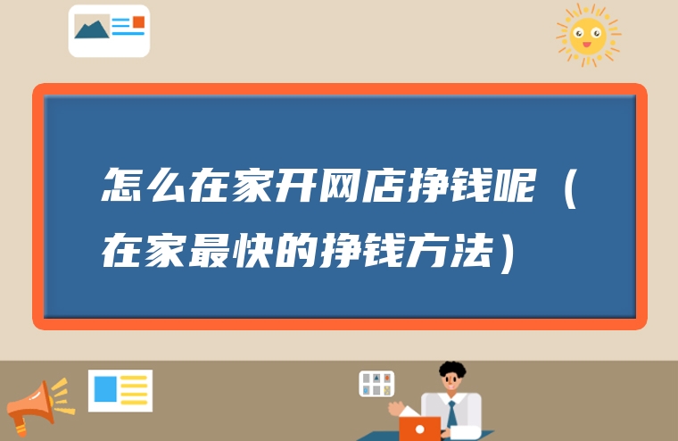 怎么在家开网店挣钱呢（在家最快的挣钱方法）