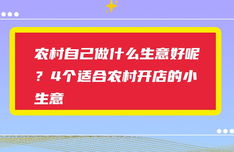农村自己做什么生意好呢？4个适合农村开店的小生意
