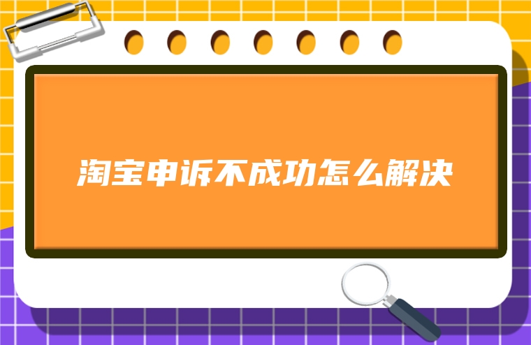 淘宝申诉不成功怎么解决