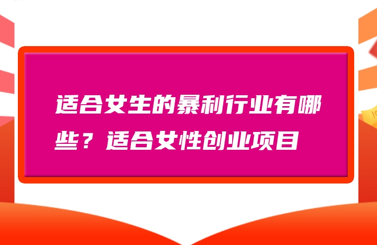 适合女生的暴利行业有哪些？适合女性创业项目