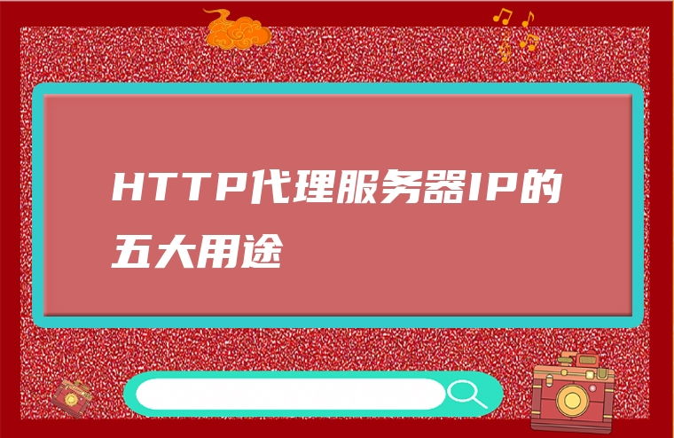 HTTP代理服务器IP的五大用途