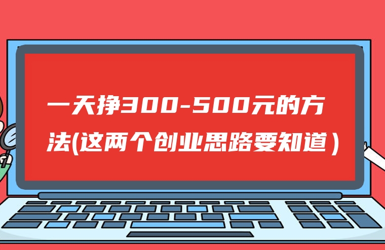 一天挣300-500元的方法(这两个创业思路要知道）
