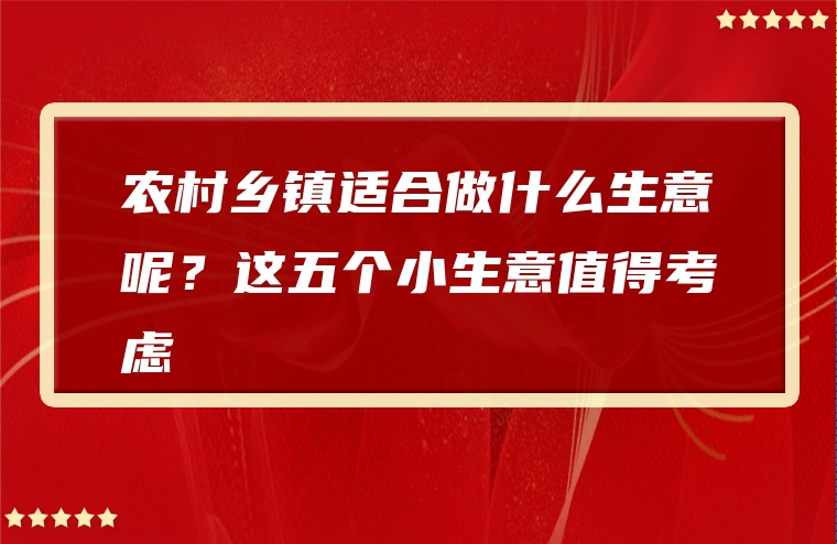 农村乡镇适合做什么生意呢？这五个小生意值得考虑