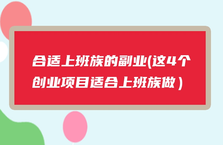 合适上班族的副业(这4个创业项目适合上班族做）
