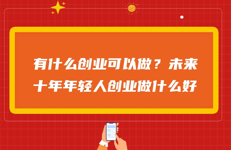 有什么创业可以做？未来十年年轻人创业做什么好