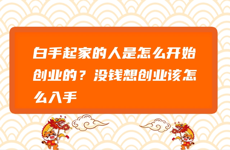 白手起家的人是怎么开始创业的？没钱想创业该怎么入手