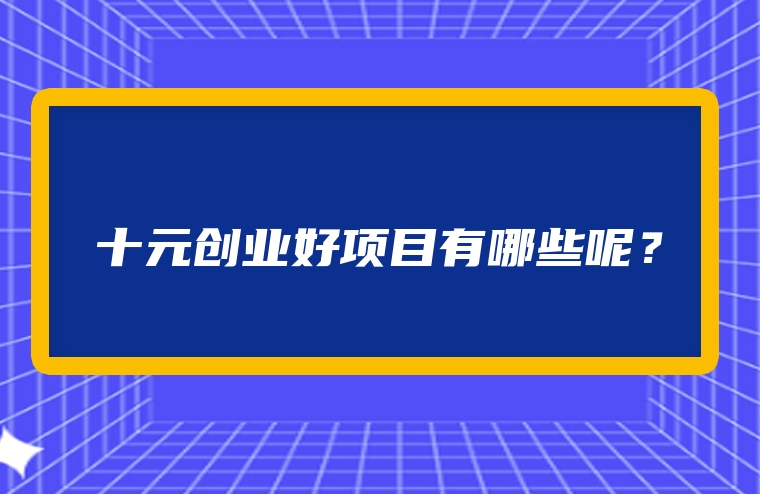 十元创业好项目有哪些呢？