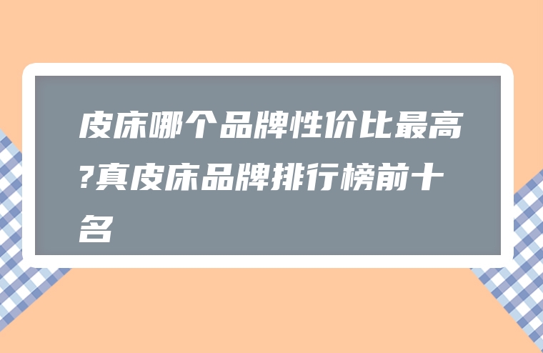 皮床哪个品牌性价比最高?真皮床品牌排行榜前十名