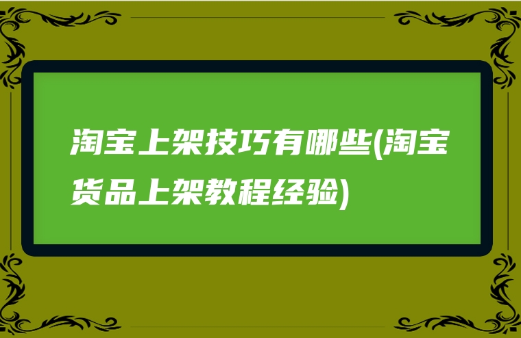 淘宝上架技巧有哪些(淘宝货品上架教程经验)