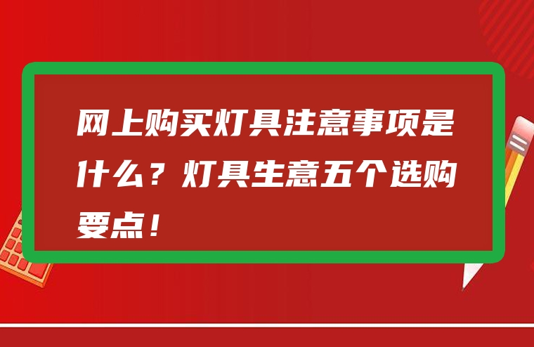 网上购买灯具注意事项是什么？灯具生意五个选购要点！
