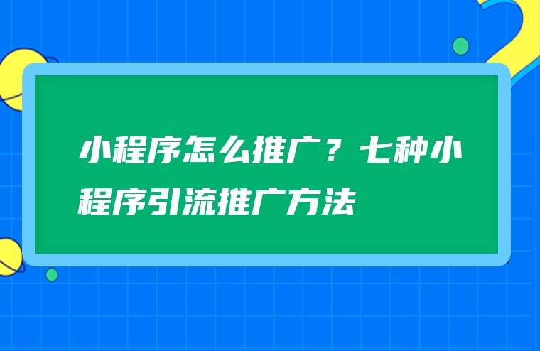 小程序怎么推广？七种小程序引流推广方法
