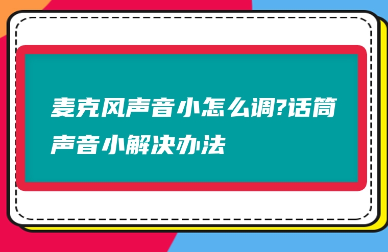 麦克风声音小怎么调?话筒声音小解决办法