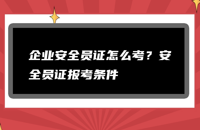 企业安全员证怎么考？安全员证报考条件
