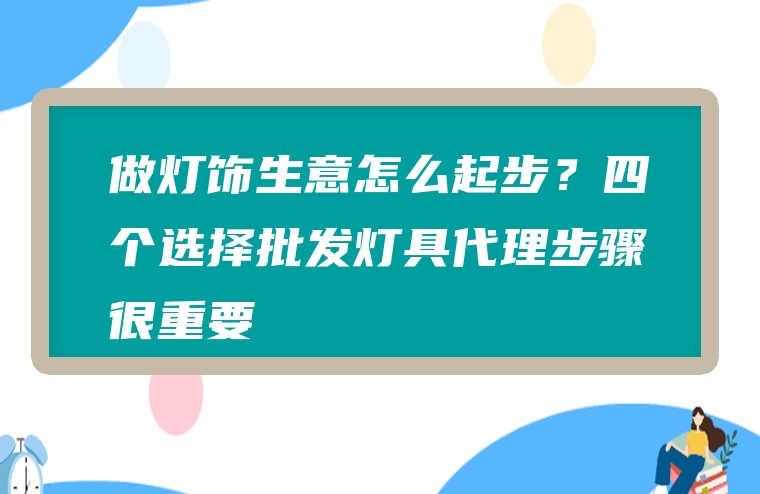 做灯饰生意怎么起步？四个选择批发灯具代理步骤很重要
