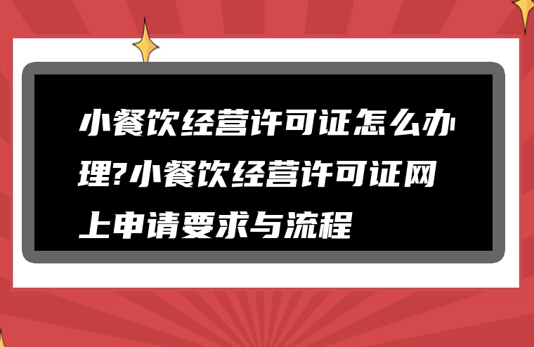 小餐饮经营许可证怎么办理?小餐饮经营许可证网上申请要求与流程