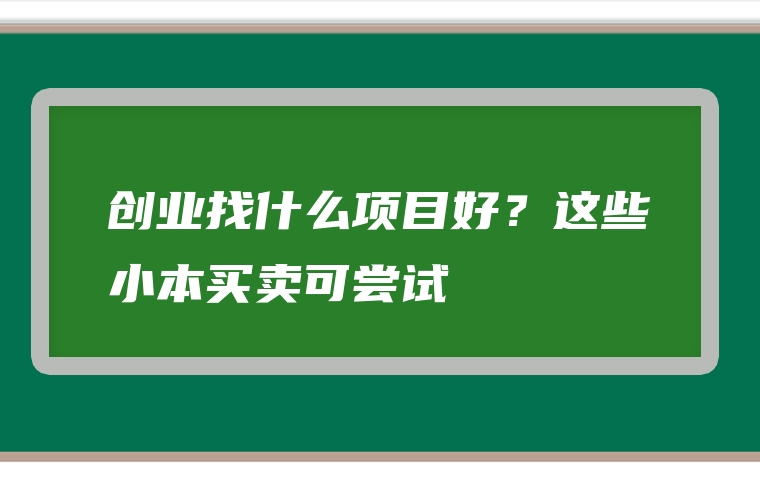 创业找什么项目好？这些小本买卖可尝试