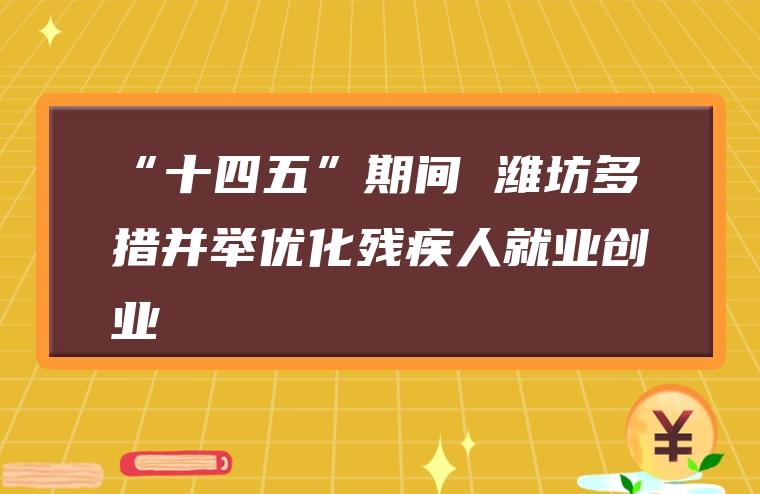 “十四五”期间 潍坊多措并举优化残疾人就业创业