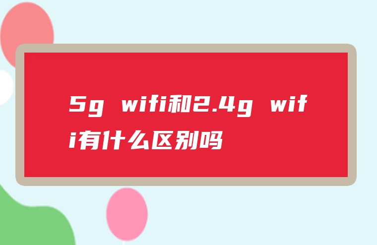 5g wifi和2.4g wifi有什么区别吗