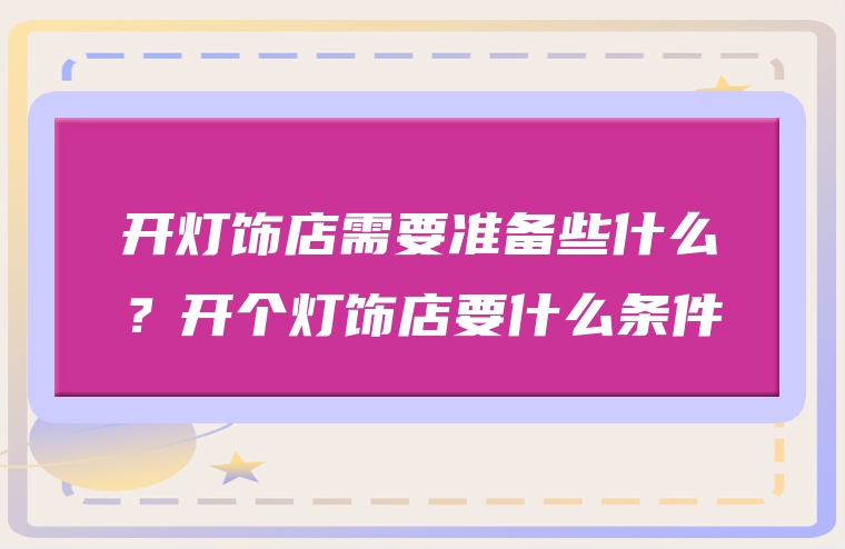 开灯饰店需要准备些什么？开个灯饰店要什么条件