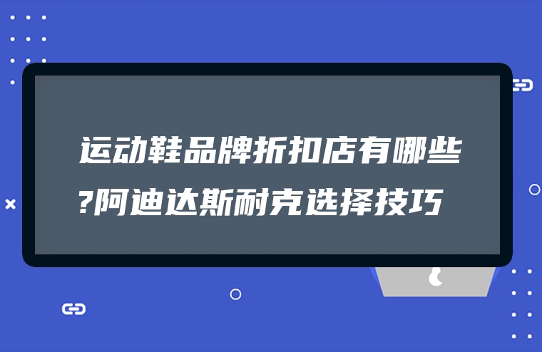 运动鞋品牌折扣店有哪些?阿迪达斯耐克选择技巧