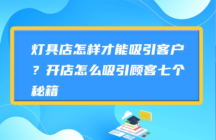 灯具店怎样才能吸引客户？开店怎么吸引顾客七个秘籍