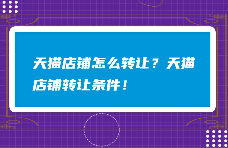 天猫店铺怎么转让？天猫店铺转让条件！