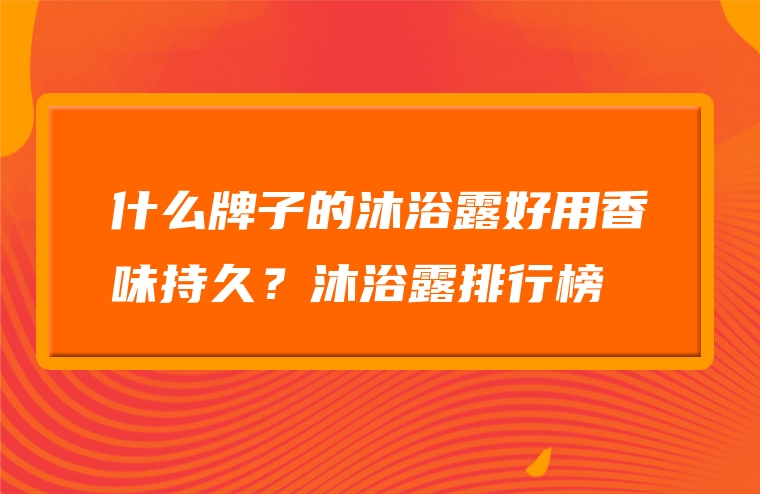 什么牌子的沐浴露好用香味持久？沐浴露排行榜