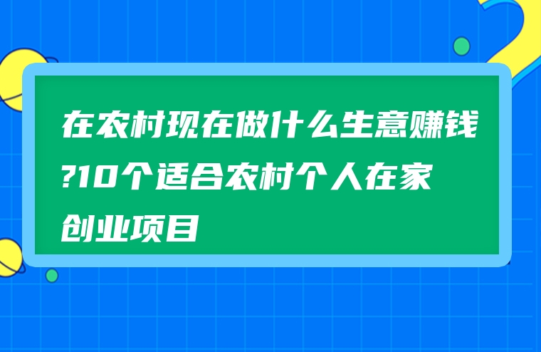 在农村现在做什么生意赚钱?10个适合农村个人在家创业项目