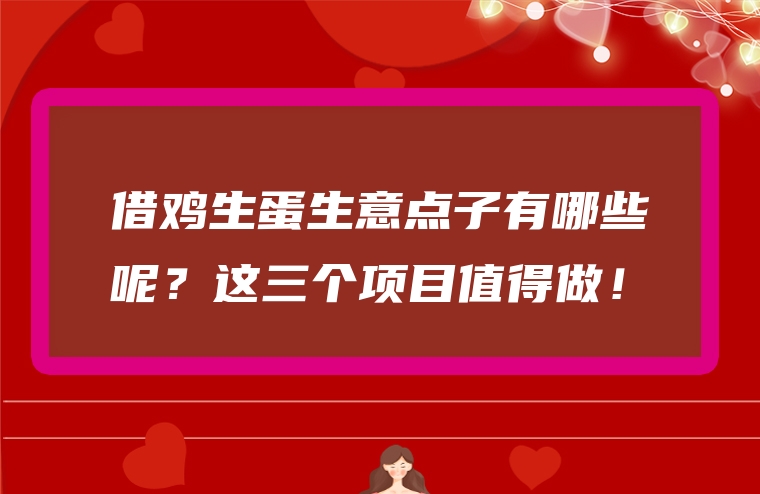 借鸡生蛋生意点子有哪些呢？这三个项目值得做！