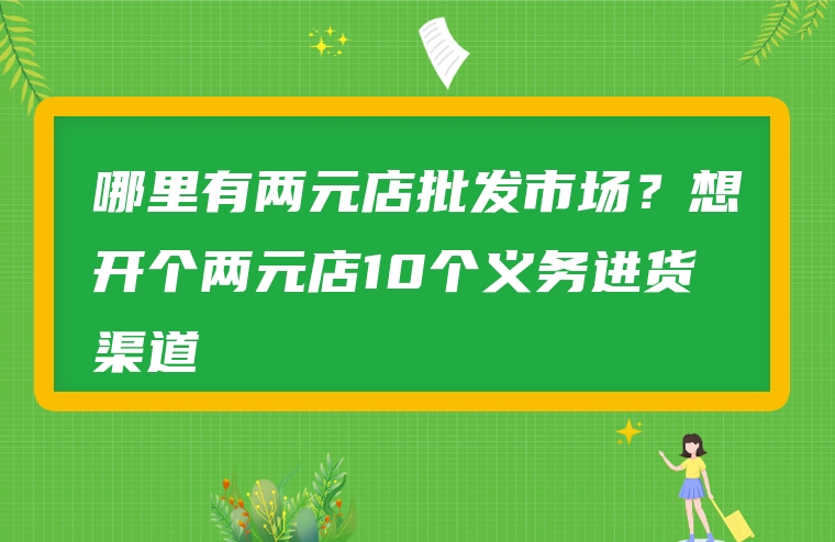 哪里有两元店批发市场？想开个两元店10个义务进货渠道