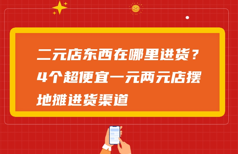 二元店东西在哪里进货？4个超便宜一元两元店摆地摊进货渠道