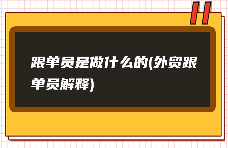 跟单员是做什么的(外贸跟单员解释)