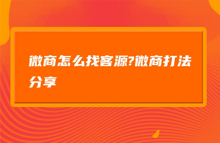 微商怎么找客源?微商打法分享